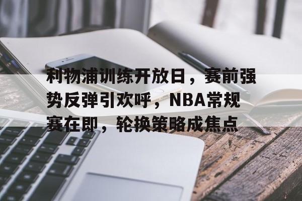 爱游戏官网-利物浦训练开放日，赛前强势反弹引欢呼，NBA常规赛在即，轮换策略成焦点的简单介绍